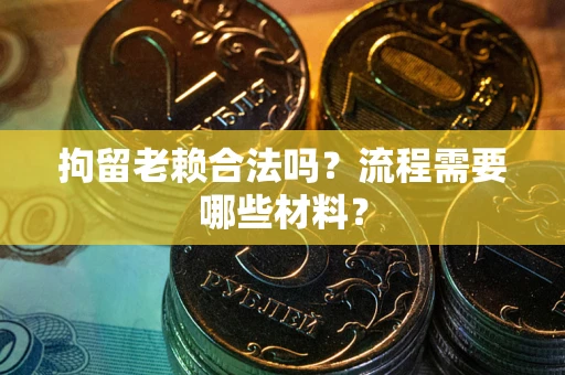 济南拘留老赖合法吗？流程需要哪些材料？