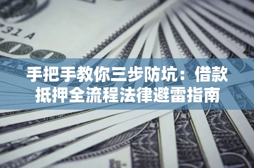济南手把手教你三步防坑：借款抵押全流程法律避雷指南