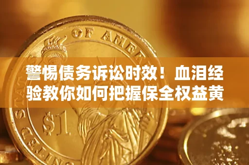 济南警惕债务诉讼时效！血泪经验教你如何把握保全权益黄金期