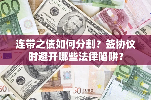 济南连带之债如何分割？签协议时避开哪些法律陷阱？