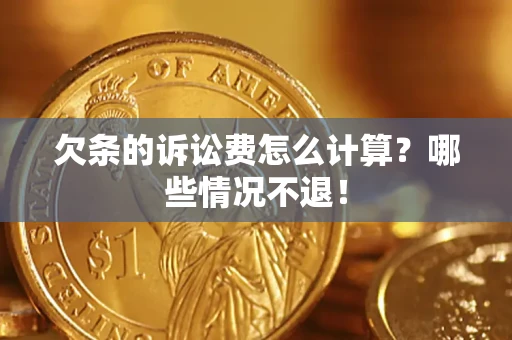 济南欠条的诉讼费怎么计算？哪些情况不退！