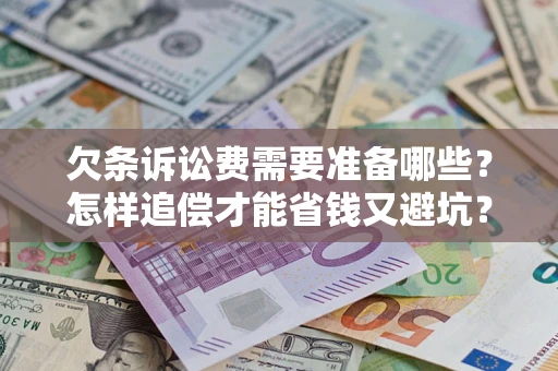 济南欠条诉讼费需要准备哪些？怎样追偿才能省钱又避坑？