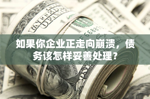 济南如果你企业正走向崩溃，债务该怎样妥善处理？