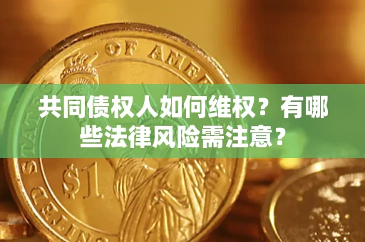济南共同债权人如何维权？有哪些法律风险需注意？