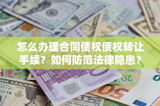 济南怎么办理合同债权债权转让手续？如何防范法律隐患？