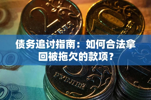 济南债务追讨指南：如何合法拿回被拖欠的款项？