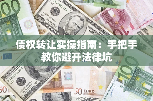 济南债权转让实操指南：手把手教你避开法律坑