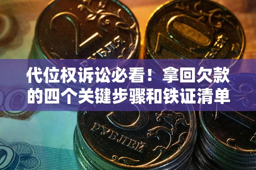 济南代位权诉讼必看！拿回欠款的四个关键步骤和铁证清单