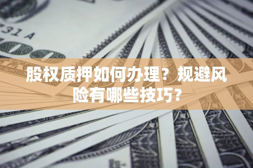 济南股权质押如何办理？规避风险有哪些技巧？