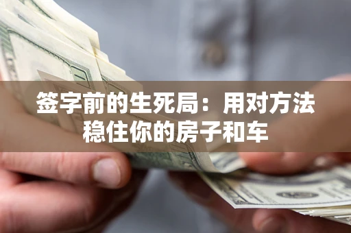 济南签字前的生死局：用对方法稳住你的房子和车