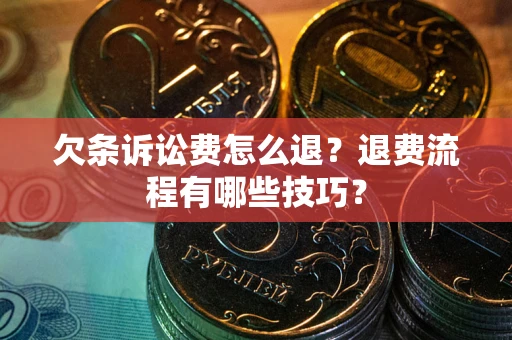济南欠条诉讼费怎么退？退费流程有哪些技巧？