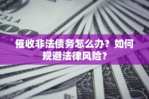 济南催收非法债务怎么办？如何规避法律风险？