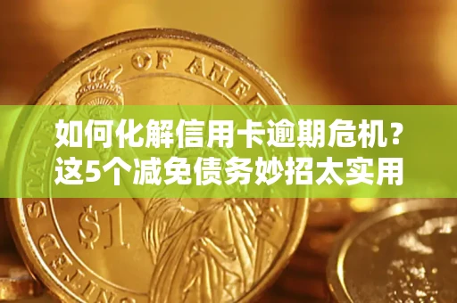 济南如何化解信用卡逾期危机？这5个减免债务妙招太实用