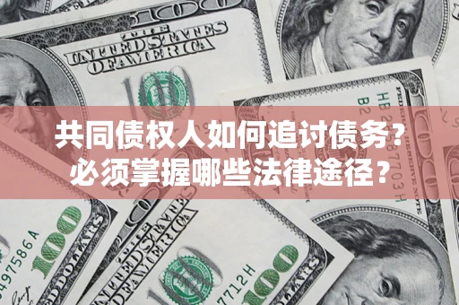 济南共同债权人如何追讨债务？必须掌握哪些法律途径？