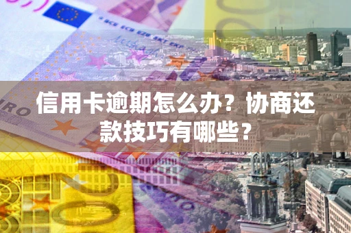 济南信用卡逾期怎么办？协商还款技巧有哪些？