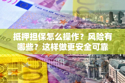济南抵押担保怎么操作？风险有哪些？这样做更安全可靠