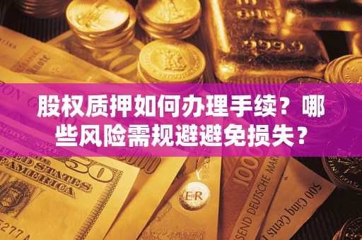 济南股权质押如何办理手续？哪些风险需规避避免损失？