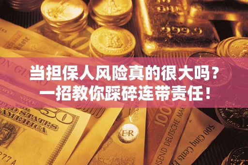 济南当担保人风险真的很大吗？一招教你踩碎连带责任！
