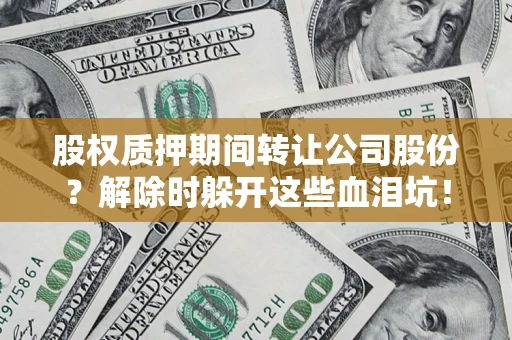 济南股权质押期间转让公司股份？解除时躲开这些血泪坑！