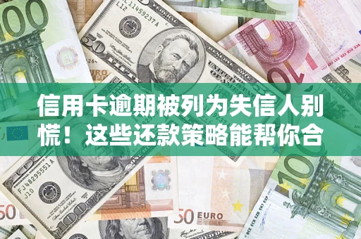 济南信用卡逾期被列为失信人别慌！这些还款策略能帮你合法止损