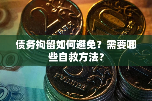 济南债务拘留如何避免？需要哪些自救方法？