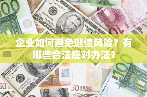 济南企业如何避免逃债风险？有哪些合法应对办法？