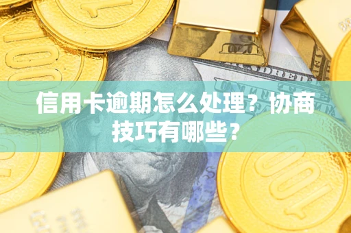 济南信用卡逾期怎么处理？协商技巧有哪些？