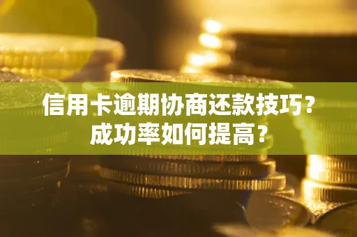 济南信用卡逾期协商还款技巧？成功率如何提高？