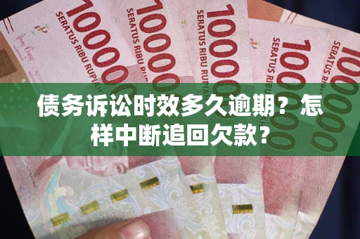 济南债务诉讼时效多久逾期？怎样中断追回欠款？