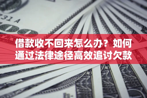 济南借款收不回来怎么办？如何通过法律途径高效追讨欠款？
