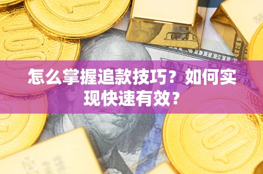 济南怎么掌握追款技巧？如何实现快速有效？