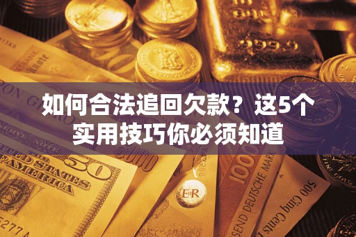 济南如何合法追回欠款？这5个实用技巧你必须知道