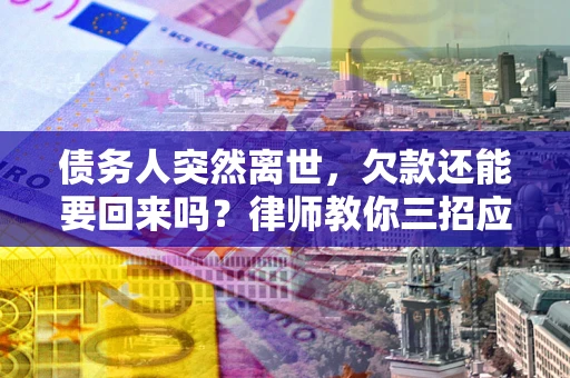 济南债务人突然离世，欠款还能要回来吗？律师教你三招应对