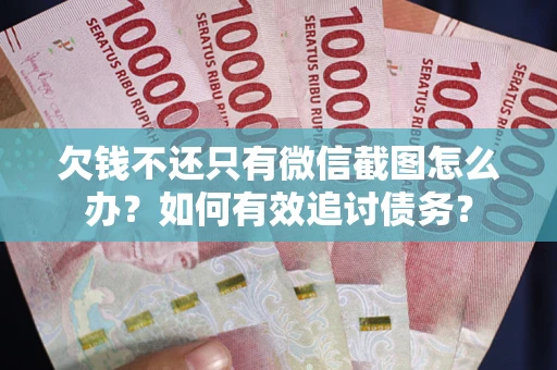 济南欠钱不还只有微信截图怎么办？如何有效追讨债务？