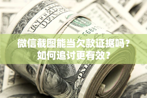 济南微信截图能当欠款证据吗？如何追讨更有效？