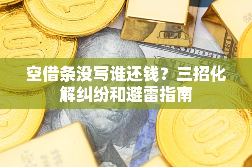 济南空借条没写谁还钱？三招化解纠纷和避雷指南