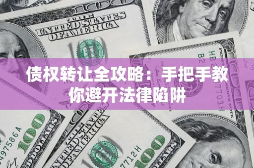 济南债权转让全攻略：手把手教你避开法律陷阱