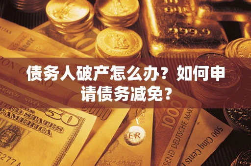 济南债务人破产怎么办？如何申请债务减免？