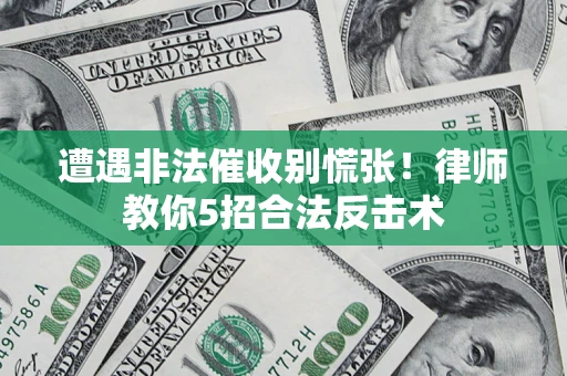 济南遭遇非法催收别慌张！律师教你5招合法反击术