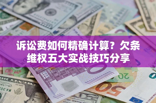 济南诉讼费如何精确计算？欠条维权五大实战技巧分享