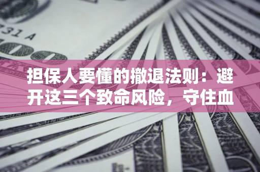 济南担保人要懂的撤退法则：避开这三个致命风险，守住血汗钱