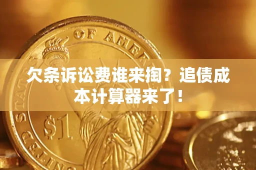 济南欠条诉讼费谁来掏？追债成本计算器来了！