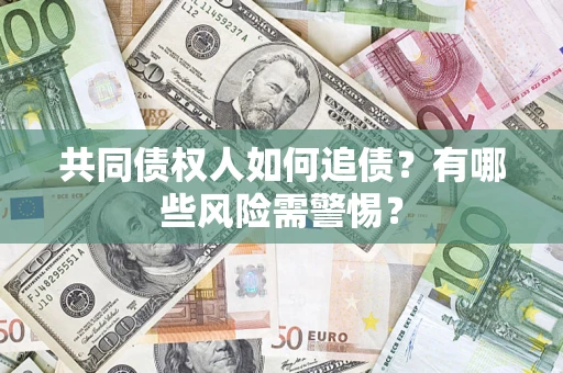 济南共同债权人如何追债？有哪些风险需警惕？