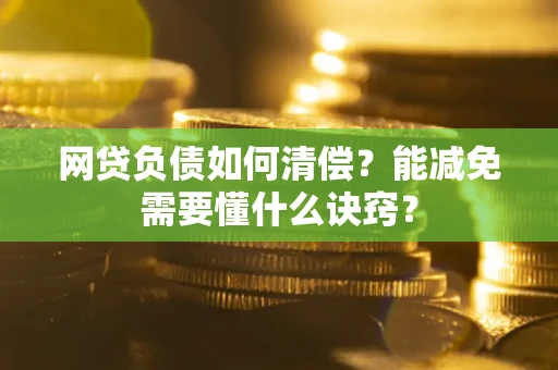 济南网贷负债如何清偿？能减免需要懂什么诀窍？
