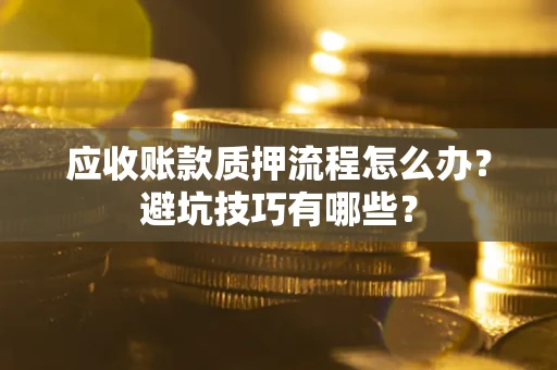 济南应收账款质押流程怎么办？避坑技巧有哪些？