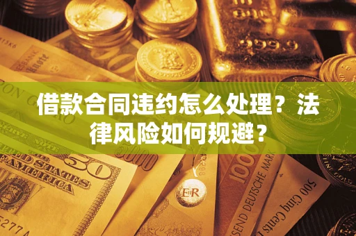 济南借款合同违约怎么处理？法律风险如何规避？