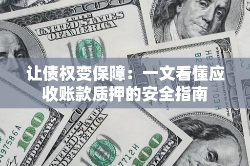 济南让债权变保障：一文看懂应收账款质押的安全指南