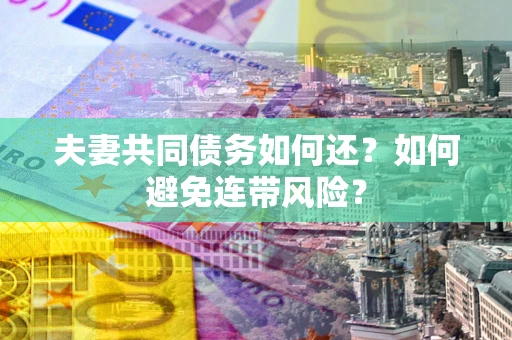 济南夫妻共同债务如何还？如何避免连带风险？