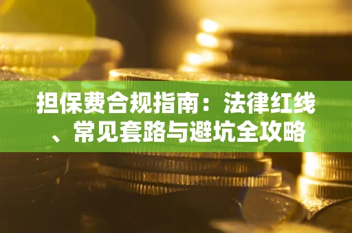 济南担保费合规指南：法律红线、常见套路与避坑全攻略