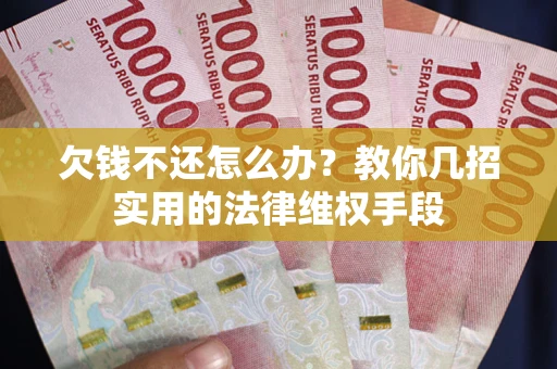 济南欠钱不还怎么办？教你几招实用的法律维权手段